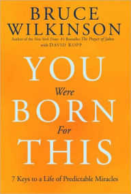 Title: You Were Born for This: Seven Keys to a Life of Predictable Miracles, Author: Bruce Wilkinson