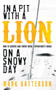 Title: In a Pit with a Lion on a Snowy Day: How to Survive and Thrive When Opportunity Roars, Author: Mark Batterson