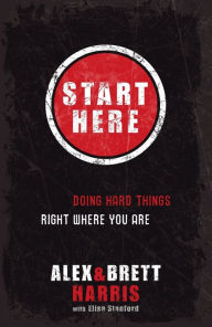 Title: Start Here: Doing Hard Things Right Where You Are, Author: Alex Harris