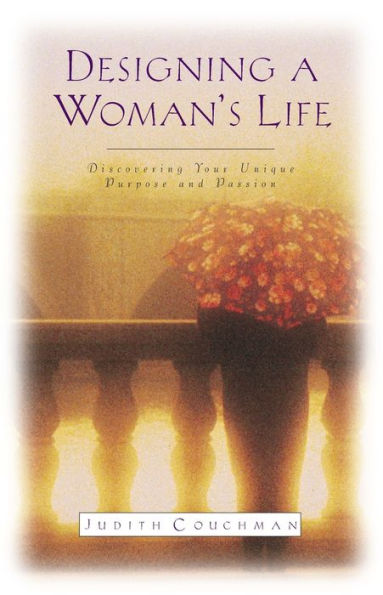 Designing A Woman's Life: Discovering Your Unique Purpose and Passion