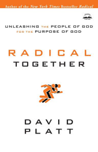 Title: Radical Together: Unleashing the People of God for the Purpose of God, Author: David Platt