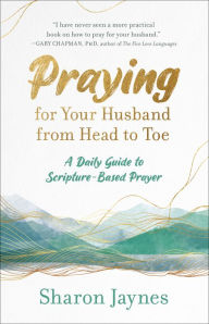 Title: Praying for Your Husband from Head to Toe: A Daily Guide to Scripture-Based Prayer, Author: Sharon Jaynes