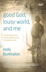 Title: Good God, Lousy World, and Me: The Improbable Journey of a Human Rights Activist from Unbelief to Faith, Author: Holly Burkhalter