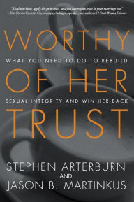 Title: Worthy of Her Trust: What You Need to Do to Rebuild Sexual Integrity and Win Her Back, Author: Stephen Arterburn