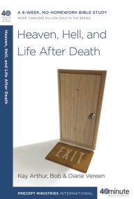 Title: Heaven, Hell, and Life After Death: A 6-Week, No-Homework Bible Study, Author: Kay Arthur
