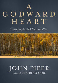 Title: A Godward Heart: Treasuring the God Who Loves You, Author: John Piper