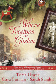 Title: Where Treetops Glisten: Three Stories of Heartwarming Courage and Christmas Romance During World War II, Author: Tricia Goyer