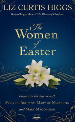 The Women of Easter: Encounter the Savior with Mary of Bethany, Mary of Nazareth, and Mary Magdalene