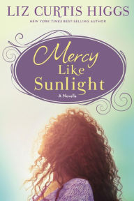 Title: Mercy Like Sunlight: A Novella, Author: Liz Curtis Higgs