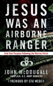 Title: Jesus Was an Airborne Ranger: Find Your Purpose Following the Warrior Christ, Author: John McDougall