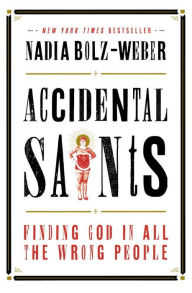 Accidental Saints: Finding God in All the Wrong People