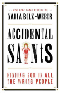 Title: Accidental Saints: Finding God in All the Wrong People, Author: Nadia Bolz-Weber