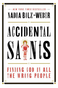 Title: Accidental Saints: Finding God in All the Wrong People, Author: Nadia Bolz-Weber