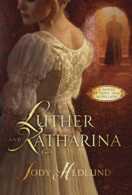 Title: Luther and Katharina: A Novel of Love and Rebellion, Author: Jody Hedlund