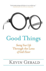 Title: Good Things: Seeing Your Life Through the Lens of God's Favor, Author: Kevin Gerald