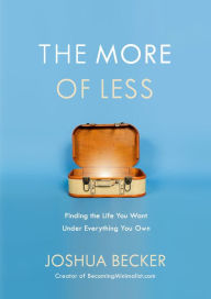 Title: The More of Less: Finding the Life You Want Under Everything You Own, Author: Joshua Becker