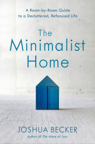 Title: The Minimalist Home: A Room-by-Room Guide to a Decluttered, Refocused Life, Author: Joshua Becker