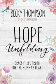 Title: Hope Unfolding: Grace-Filled Truth for the Momma's Heart, Author: Becky Thompson