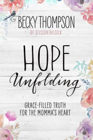 Title: Hope Unfolding: Grace-Filled Truth for the Momma's Heart, Author: Becky Thompson