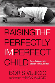 Title: Raising the Perfectly Imperfect Child: Facing Challenges with Strength, Courage, and Hope, Author: Boris Vujicic