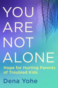 Title: You Are Not Alone: Hope for Hurting Parents of Troubled Kids, Author: Dena Yohe