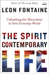 Title: The Spirit Contemporary Life: Unleashing the Miraculous in Your Everyday World, Author: Leon Fontaine