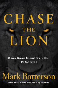 Title: Chase the Lion: If Your Dream Doesn't Scare You, It's Too Small, Author: Mark Batterson