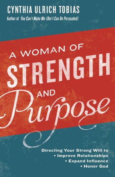 A Woman of Strength and Purpose: Directing Your Strong Will to Improve Relationships, Expand Influence, Honor God