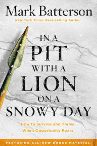 Title: In a Pit with a Lion on a Snowy Day: How to Survive and Thrive When Opportunity Roars, Author: Mark Batterson