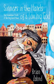 Title: Sinners in the Hands of a Loving God: The Scandalous Truth of the Very Good News, Author: Brian Zahnd