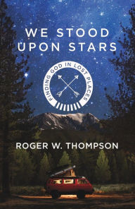 Title: We Stood Upon Stars: Finding God in Lost Places, Author: Roger W. Thompson