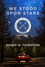 Title: We Stood Upon Stars: Finding God in Lost Places, Author: Roger W. Thompson