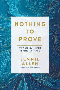 Title: Nothing to Prove: Why We Can Stop Trying So Hard, Author: Jennie Allen