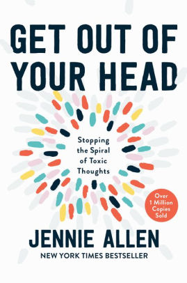 Get Out Of Your Head Stopping The Spiral Of Toxic Thoughts By Jennie Allen Hardcover Barnes Noble