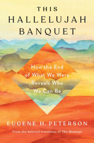Title: This Hallelujah Banquet: How the End of What We Were Reveals Who We Can Be, Author: Eugene H. Peterson