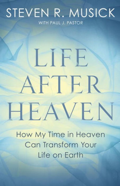 Life After Heaven: How My Time Heaven Can Transform Your on Earth