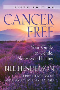 Title: Cancer-Free: Your Guide to Gentle, Non-Toxic Healing, Author: Bill Henderson