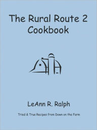Title: The Rural Route 2 Cookbook: Tried and True Recipes from Wisconsin Farm Country, Author: Leann R Ralph