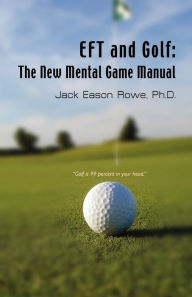 Title: EFT and Golf: The New Mental Game Manual, Author: Jack Eason Rowe PhD