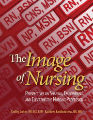 Title: Image of Nursing: Perspectives on Shaping, Empowering, and Elevating the Nursing Profession / Edition 1, Author: Shelley Cohen