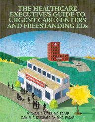 Title: The Healthcare Executive's Guide to Urgent Care Centers and Freestanding EDs, Author: Michael F. Boyle