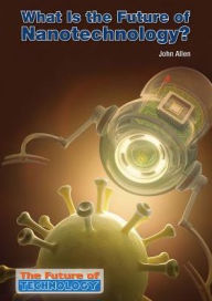 Title: What Is the Future of Nanotechnology?, Author: John Allen