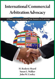 Title: International Commercial Arbitration Advocacy: A Practitioner's Guide for American Lawyers / Edition 1, Author: H. Roderic Heard
