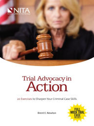 Title: Trial Advocacy in Action: 20 Exercises to Sharpen Your Criminal Case Skills, Author: Brent E. Newton