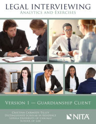 Title: Legal Interviewing: Analytics and Exercises, Version 1, Guardianship Client / Edition 1, Author: Cristina C. Tilley