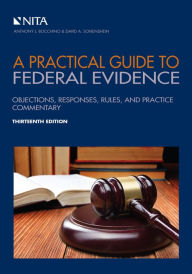 Title: A Practical Guide to Federal Evidence: Objections, Responses, Rules, and Practice Commentary / Edition 13, Author: Anthony J. Bocchino