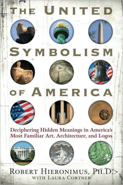 The United Symbolism of America: Deciphering Hidden Meanings America's Most Familiar Art, Architecture, and Logos