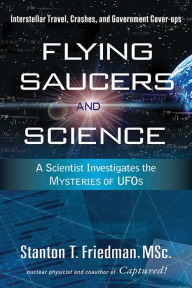 Title: Flying Saucers and Science: A Scientist Investigates the Mysteries of UFOs: Interstellar Travel, Crashes, and Government Cover-Ups, Author: Stanton T. Friedman