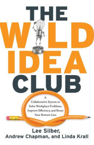 Title: The Wild Idea Club: A Collaborative System to Solve Workplace Problems, Improve Efficiency, and Boost Your Bottom Line, Author: Lee Silber