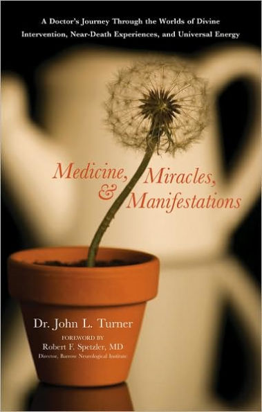 Medicine, Miracles, & Manifestations: A Doctor's Journey Through the Worlds of Divine Intervention, Near-Death Experiences, and Universal Energy
